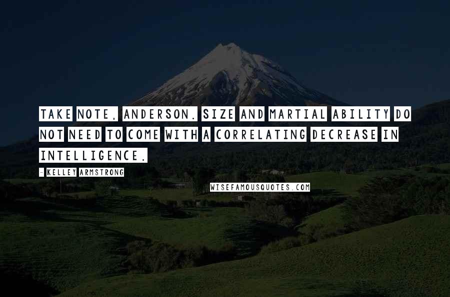 Kelley Armstrong Quotes: Take note, Anderson. Size and martial ability do not need to come with a correlating decrease in intelligence.