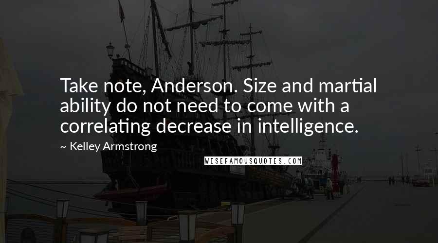 Kelley Armstrong Quotes: Take note, Anderson. Size and martial ability do not need to come with a correlating decrease in intelligence.