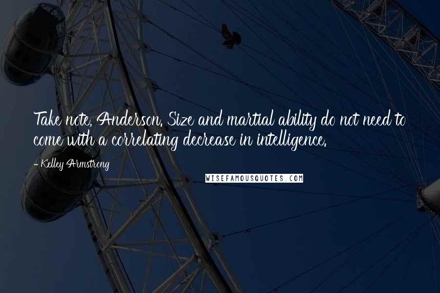 Kelley Armstrong Quotes: Take note, Anderson. Size and martial ability do not need to come with a correlating decrease in intelligence.