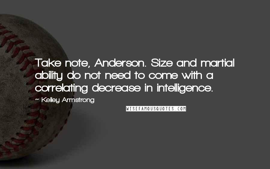 Kelley Armstrong Quotes: Take note, Anderson. Size and martial ability do not need to come with a correlating decrease in intelligence.