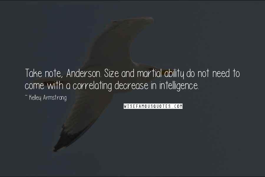 Kelley Armstrong Quotes: Take note, Anderson. Size and martial ability do not need to come with a correlating decrease in intelligence.