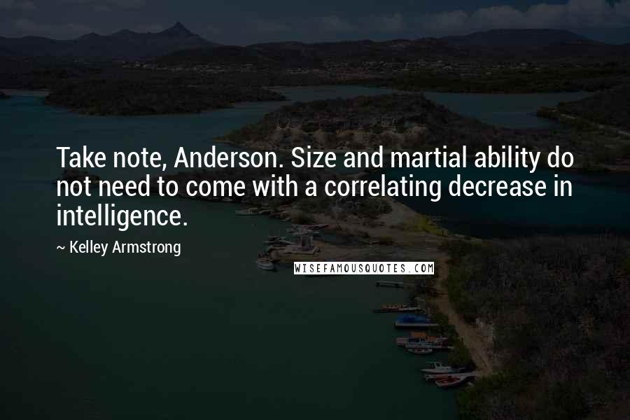 Kelley Armstrong Quotes: Take note, Anderson. Size and martial ability do not need to come with a correlating decrease in intelligence.