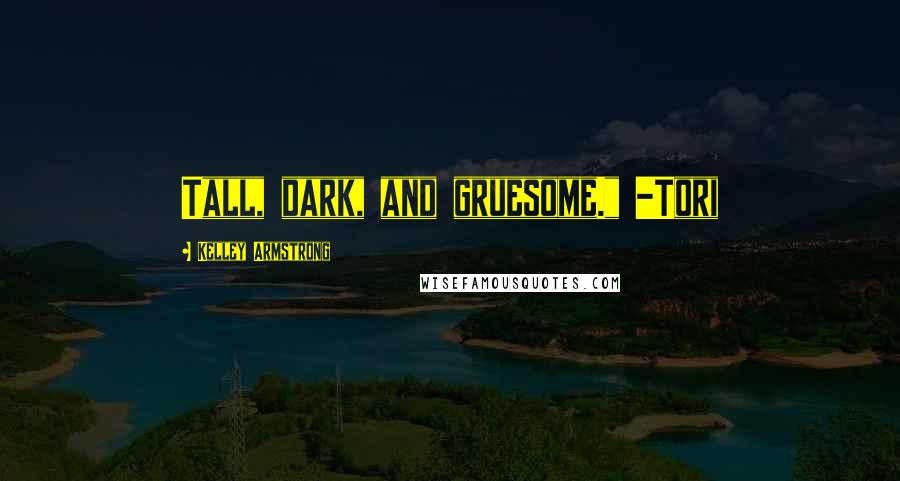 Kelley Armstrong Quotes: Tall, dark, and gruesome." -Tori