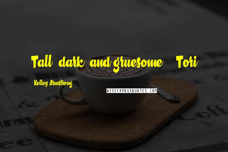 Kelley Armstrong Quotes: Tall, dark, and gruesome." -Tori