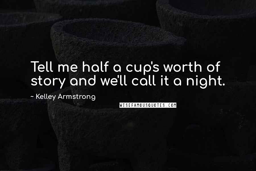 Kelley Armstrong Quotes: Tell me half a cup's worth of story and we'll call it a night.