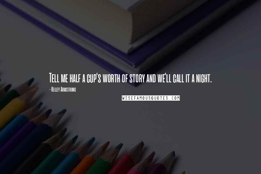 Kelley Armstrong Quotes: Tell me half a cup's worth of story and we'll call it a night.