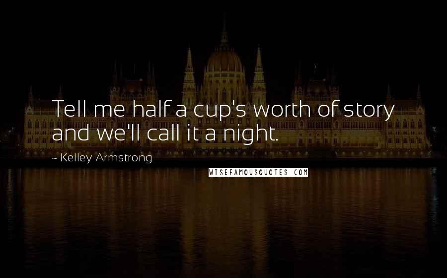 Kelley Armstrong Quotes: Tell me half a cup's worth of story and we'll call it a night.