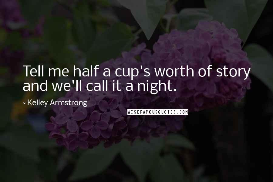 Kelley Armstrong Quotes: Tell me half a cup's worth of story and we'll call it a night.