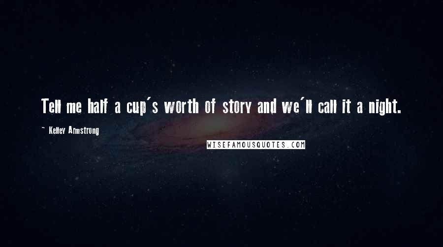 Kelley Armstrong Quotes: Tell me half a cup's worth of story and we'll call it a night.