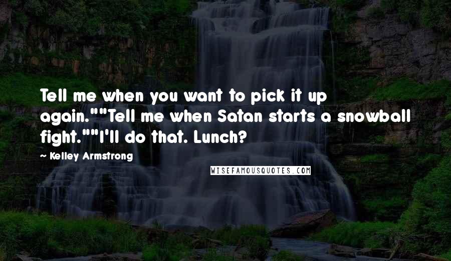 Kelley Armstrong Quotes: Tell me when you want to pick it up again.""Tell me when Satan starts a snowball fight.""I'll do that. Lunch?