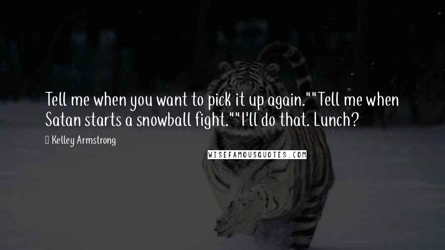 Kelley Armstrong Quotes: Tell me when you want to pick it up again.""Tell me when Satan starts a snowball fight.""I'll do that. Lunch?