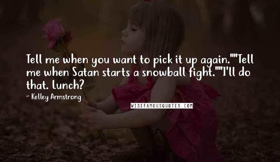 Kelley Armstrong Quotes: Tell me when you want to pick it up again.""Tell me when Satan starts a snowball fight.""I'll do that. Lunch?