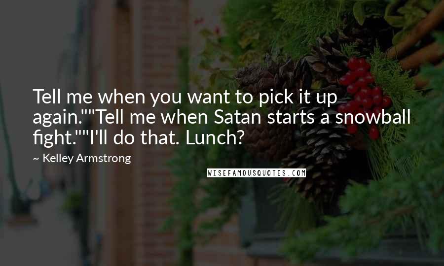 Kelley Armstrong Quotes: Tell me when you want to pick it up again.""Tell me when Satan starts a snowball fight.""I'll do that. Lunch?