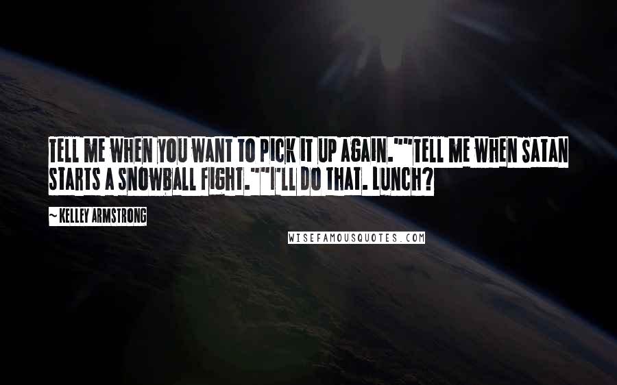 Kelley Armstrong Quotes: Tell me when you want to pick it up again.""Tell me when Satan starts a snowball fight.""I'll do that. Lunch?