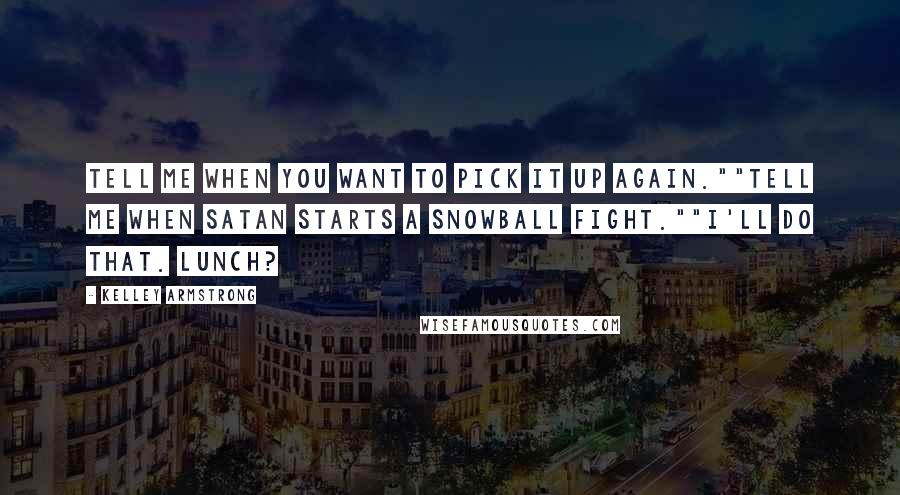 Kelley Armstrong Quotes: Tell me when you want to pick it up again.""Tell me when Satan starts a snowball fight.""I'll do that. Lunch?