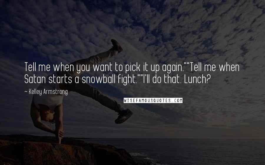 Kelley Armstrong Quotes: Tell me when you want to pick it up again.""Tell me when Satan starts a snowball fight.""I'll do that. Lunch?