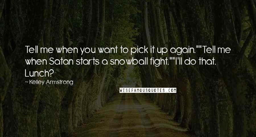 Kelley Armstrong Quotes: Tell me when you want to pick it up again.""Tell me when Satan starts a snowball fight.""I'll do that. Lunch?