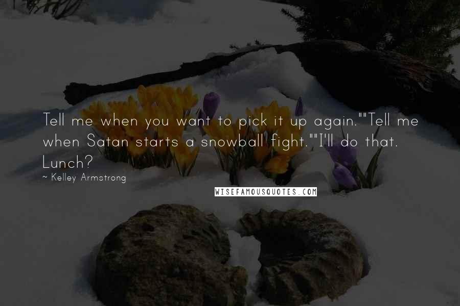 Kelley Armstrong Quotes: Tell me when you want to pick it up again.""Tell me when Satan starts a snowball fight.""I'll do that. Lunch?