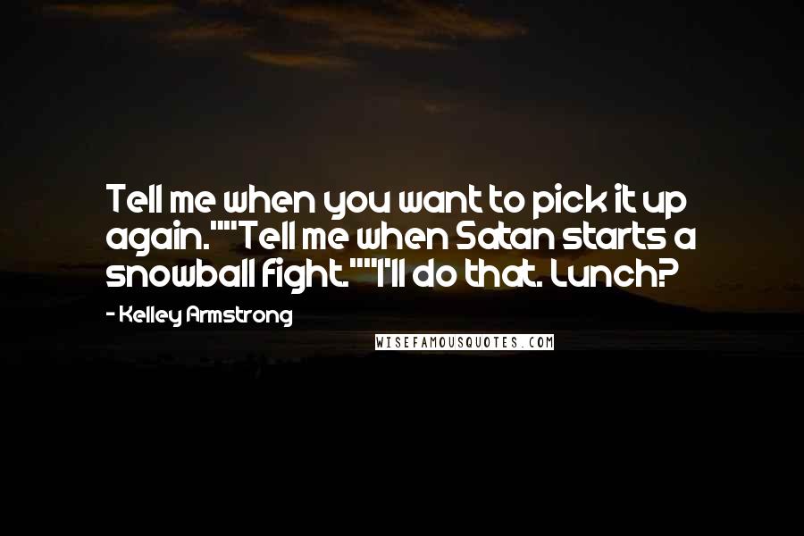 Kelley Armstrong Quotes: Tell me when you want to pick it up again.""Tell me when Satan starts a snowball fight.""I'll do that. Lunch?