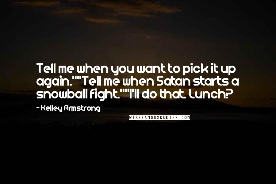 Kelley Armstrong Quotes: Tell me when you want to pick it up again.""Tell me when Satan starts a snowball fight.""I'll do that. Lunch?