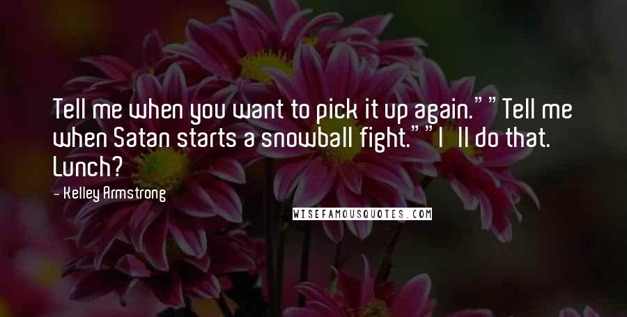 Kelley Armstrong Quotes: Tell me when you want to pick it up again.""Tell me when Satan starts a snowball fight.""I'll do that. Lunch?