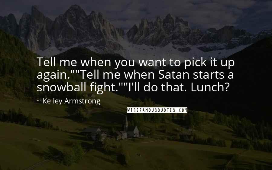 Kelley Armstrong Quotes: Tell me when you want to pick it up again.""Tell me when Satan starts a snowball fight.""I'll do that. Lunch?