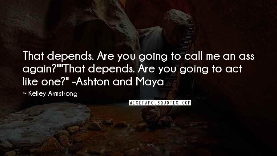 Kelley Armstrong Quotes: That depends. Are you going to call me an ass again?""That depends. Are you going to act like one?" -Ashton and Maya