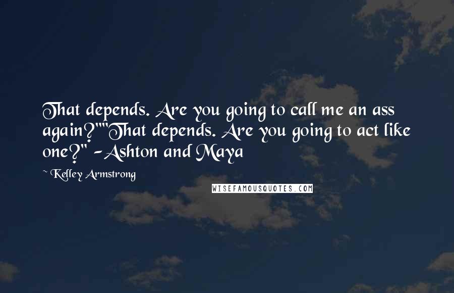 Kelley Armstrong Quotes: That depends. Are you going to call me an ass again?""That depends. Are you going to act like one?" -Ashton and Maya