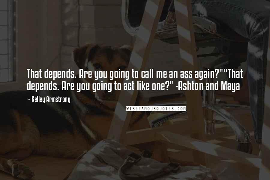 Kelley Armstrong Quotes: That depends. Are you going to call me an ass again?""That depends. Are you going to act like one?" -Ashton and Maya
