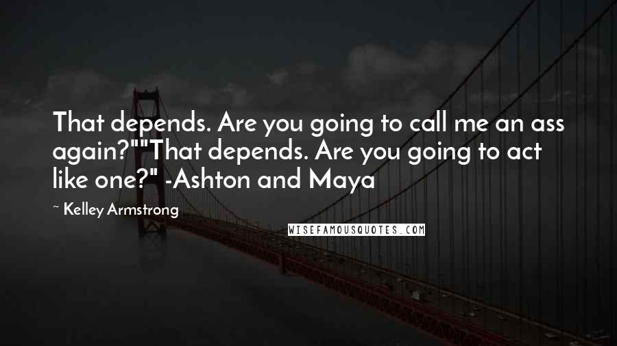 Kelley Armstrong Quotes: That depends. Are you going to call me an ass again?""That depends. Are you going to act like one?" -Ashton and Maya