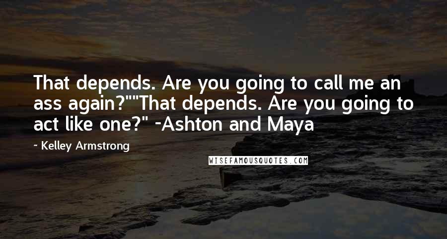 Kelley Armstrong Quotes: That depends. Are you going to call me an ass again?""That depends. Are you going to act like one?" -Ashton and Maya