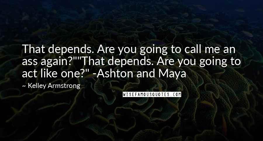 Kelley Armstrong Quotes: That depends. Are you going to call me an ass again?""That depends. Are you going to act like one?" -Ashton and Maya