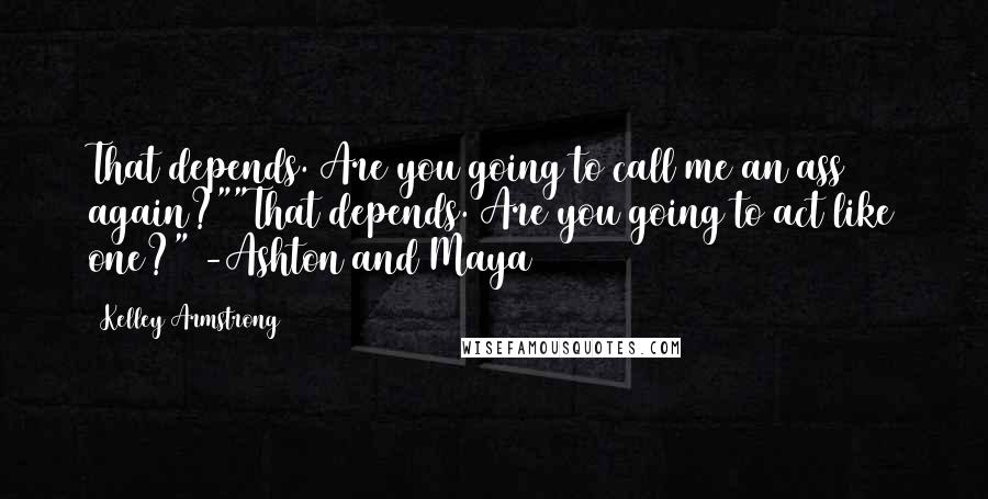 Kelley Armstrong Quotes: That depends. Are you going to call me an ass again?""That depends. Are you going to act like one?" -Ashton and Maya