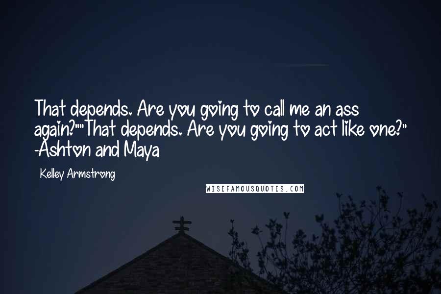 Kelley Armstrong Quotes: That depends. Are you going to call me an ass again?""That depends. Are you going to act like one?" -Ashton and Maya