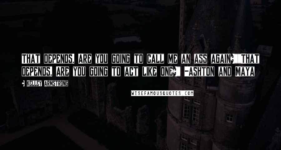 Kelley Armstrong Quotes: That depends. Are you going to call me an ass again?""That depends. Are you going to act like one?" -Ashton and Maya