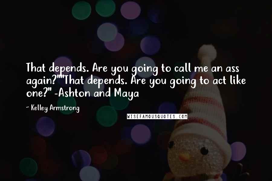 Kelley Armstrong Quotes: That depends. Are you going to call me an ass again?""That depends. Are you going to act like one?" -Ashton and Maya