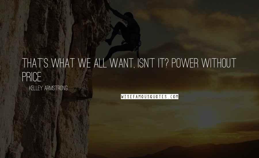 Kelley Armstrong Quotes: That's what we all want, isn't it? Power without price.