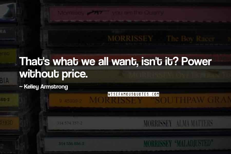 Kelley Armstrong Quotes: That's what we all want, isn't it? Power without price.