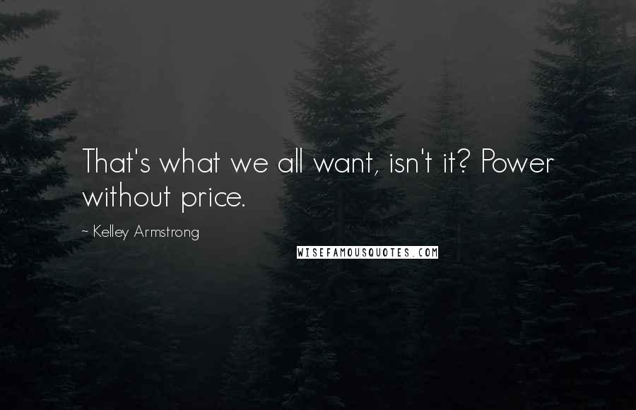 Kelley Armstrong Quotes: That's what we all want, isn't it? Power without price.