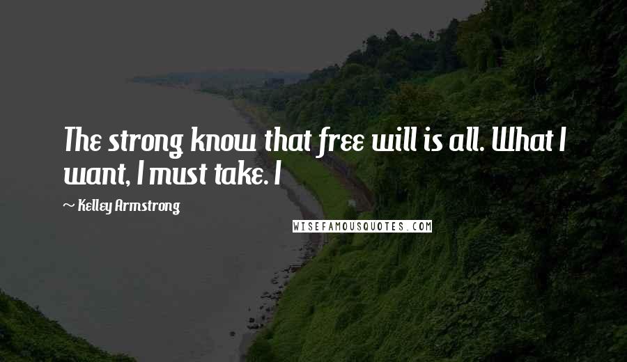 Kelley Armstrong Quotes: The strong know that free will is all. What I want, I must take. I