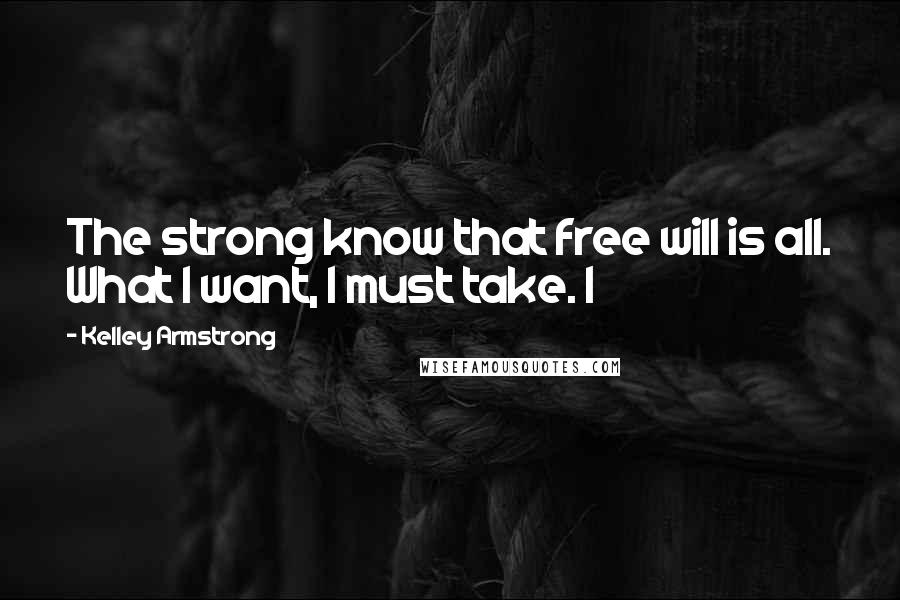 Kelley Armstrong Quotes: The strong know that free will is all. What I want, I must take. I