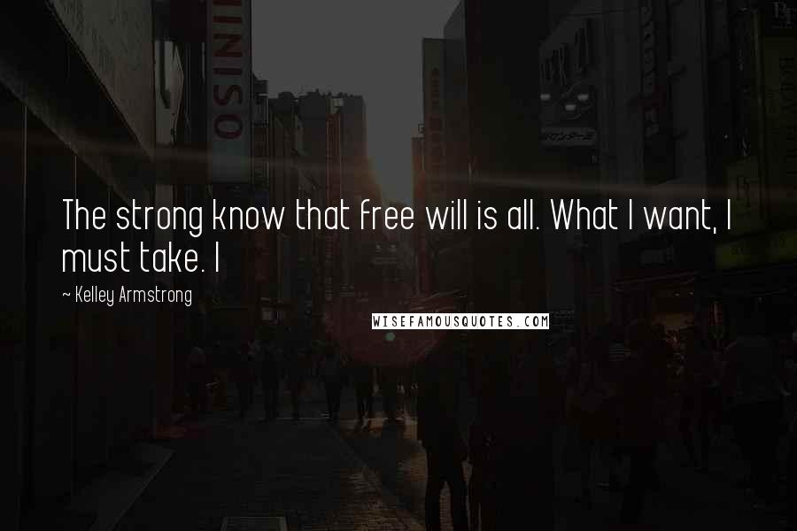 Kelley Armstrong Quotes: The strong know that free will is all. What I want, I must take. I