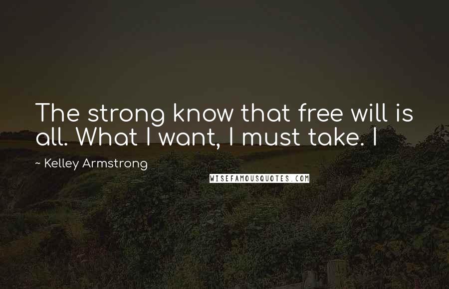 Kelley Armstrong Quotes: The strong know that free will is all. What I want, I must take. I