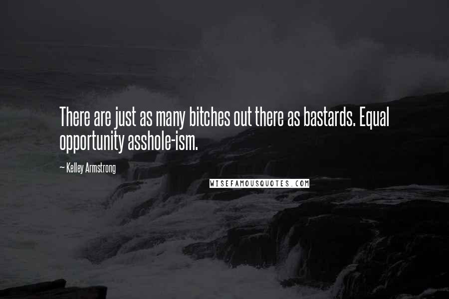 Kelley Armstrong Quotes: There are just as many bitches out there as bastards. Equal opportunity asshole-ism.