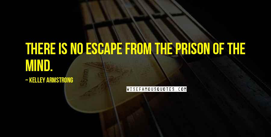 Kelley Armstrong Quotes: There is no escape from the prison of the mind.