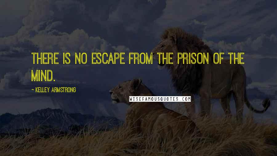 Kelley Armstrong Quotes: There is no escape from the prison of the mind.