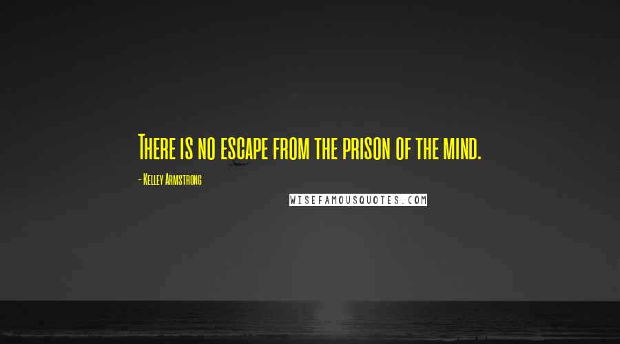 Kelley Armstrong Quotes: There is no escape from the prison of the mind.