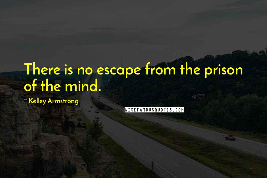 Kelley Armstrong Quotes: There is no escape from the prison of the mind.