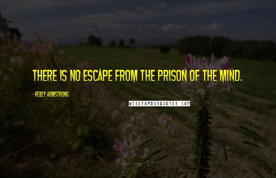 Kelley Armstrong Quotes: There is no escape from the prison of the mind.