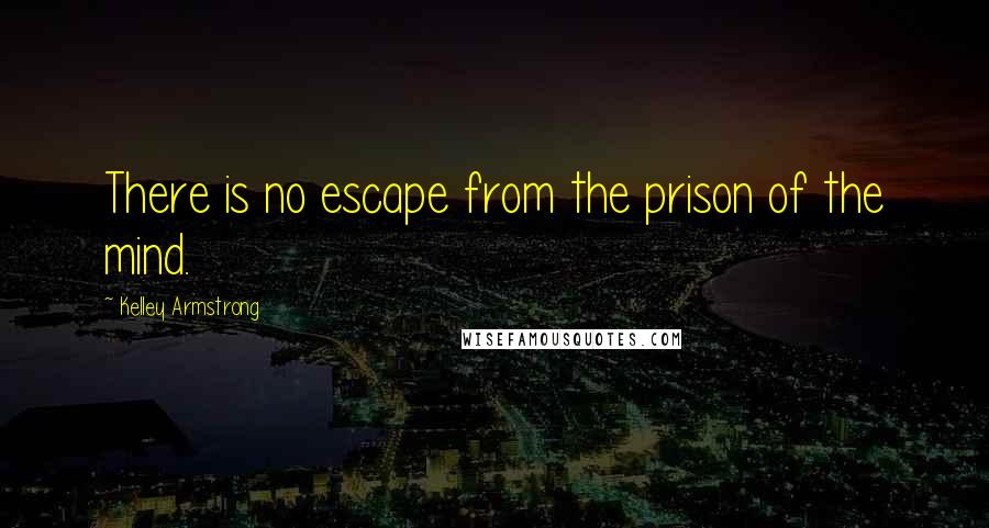 Kelley Armstrong Quotes: There is no escape from the prison of the mind.